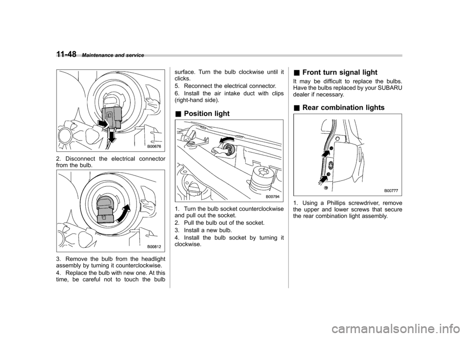 SUBARU FORESTER 2012 SH / 3.G Owners Manual 11-48Maintenance and service
2. Disconnect the electrical connector 
from the bulb.
3. Remove the bulb from the headlight 
assembly by turning it counterclockwise. 
4. Replace the bulb with new one. A