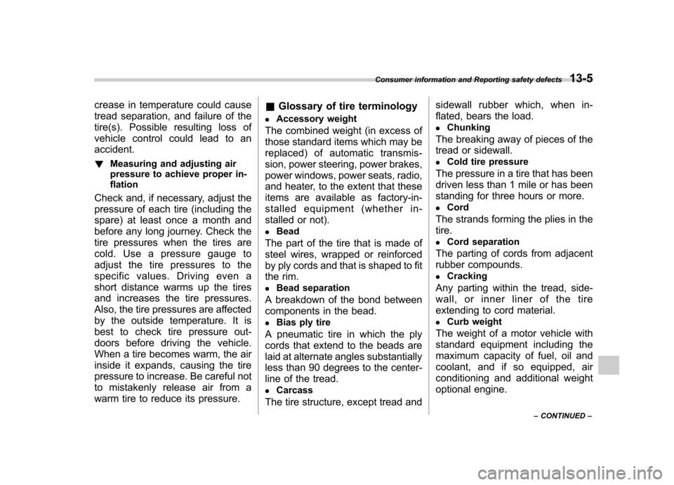 SUBARU FORESTER 2012 SH / 3.G Owners Manual crease in temperature could cause 
tread separation, and failure of the 
tire(s). Possible resulting loss of 
vehicle control could lead to anaccident. !Measuring and adjusting air 
pressure to achiev