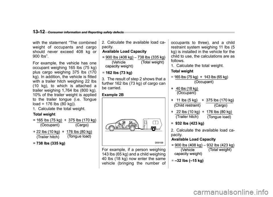 SUBARU FORESTER 2012 SH / 3.G Owners Manual 13-12Consumer information and Reporting safety defects
with the statement “The combined
weight of occupants and cargo 
should never exceed 408 kg or 
900 lbs ”.
For example, the vehicle has one
oc