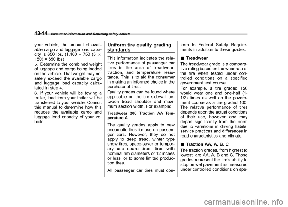 SUBARU FORESTER 2012 SH / 3.G User Guide 13-14Consumer information and Reporting safety defects
your vehicle, the amount of avail- 
able cargo and luggage load capa- 
city is 650 lbs. (1,400 �750 (5 6
150) = 650 lbs)
5. Determine the combine