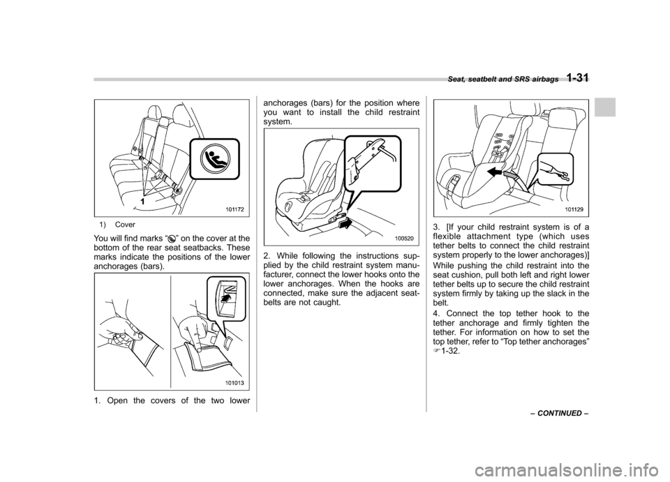 SUBARU FORESTER 2012 SH / 3.G Workshop Manual 1) Cover
You will find marks “
”on the cover at the
bottom of the rear seat seatbacks. These 
marks indicate the positions of the lower
anchorages (bars).
1. Open the covers of the two lower ancho