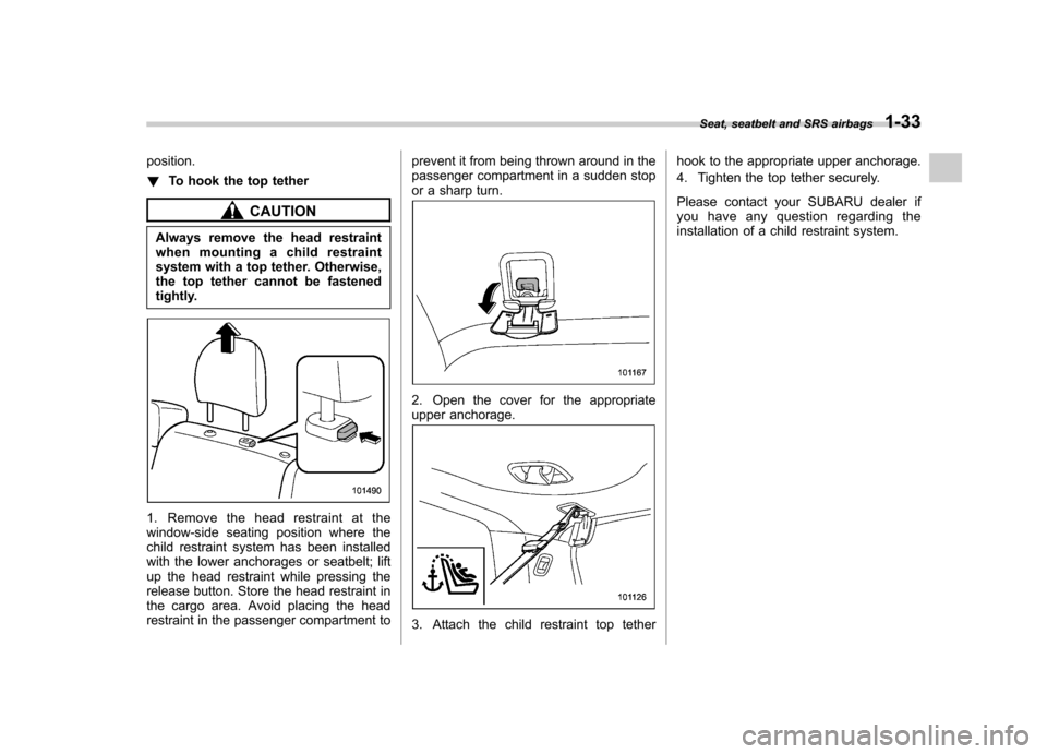 SUBARU FORESTER 2012 SH / 3.G Workshop Manual position. !To hook the top tether
CAUTION
Always remove the head restraint 
when mounting a child restraint
system with a top tether. Otherwise,
the top tether cannot be fastened
tightly.
1. Remove th