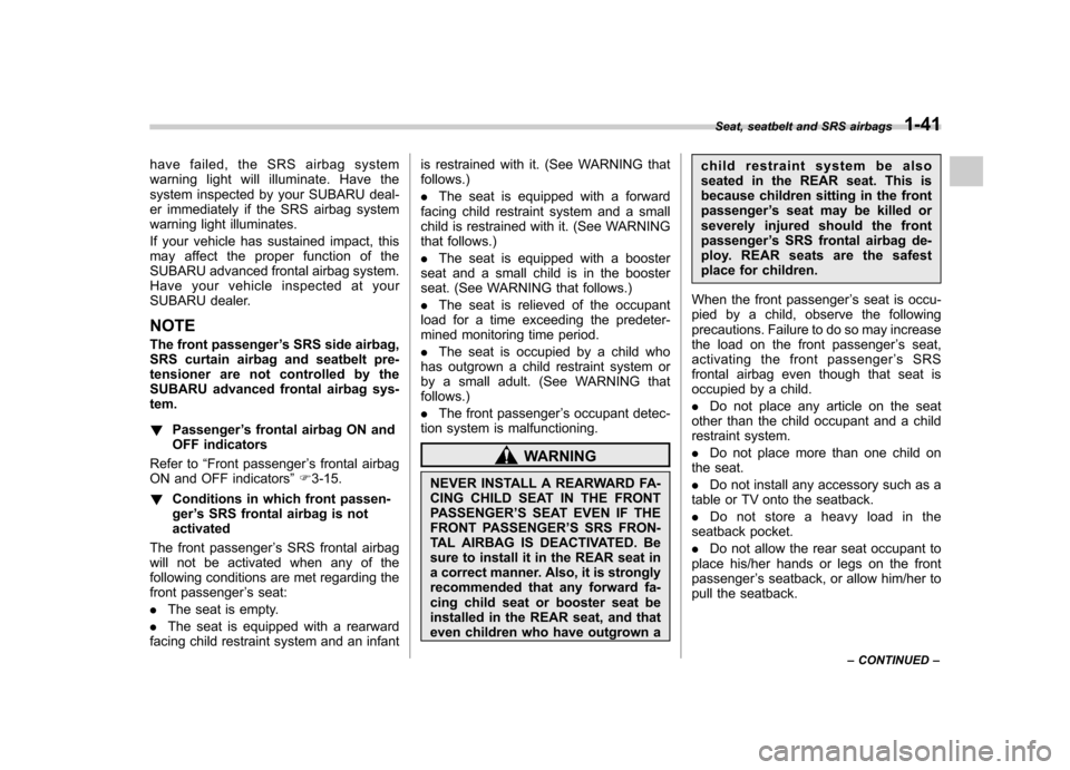 SUBARU FORESTER 2012 SH / 3.G Owners Manual have failed, the SRS airbag system 
warning light will illuminate. Have the
system inspected by your SUBARU deal-
er immediately if the SRS airbag system
warning light illuminates. 
If your vehicle ha