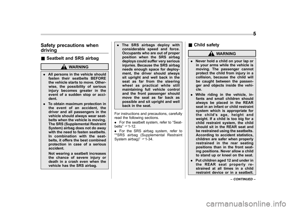 SUBARU FORESTER 2012 SH / 3.G Owners Manual Safety precautions when driving &Seatbelt and SRS airbag
WARNING
. All persons in the vehicle should
fasten their seatbelts BEFORE 
the vehicle starts to move. Other-
wise, the possibility of serious
