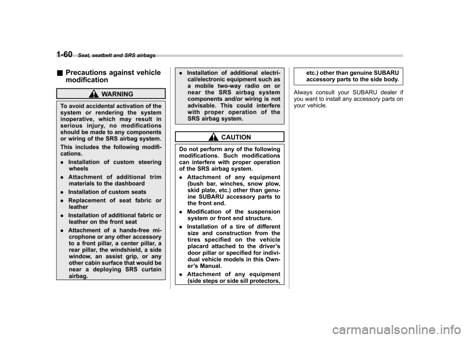 SUBARU FORESTER 2012 SH / 3.G Owners Manual 1-60Seat, seatbelt and SRS airbags
&Precautions against vehicle modification
WARNING
To avoid accidental activation of the 
system or rendering the system
inoperative, which may result in
serious inju