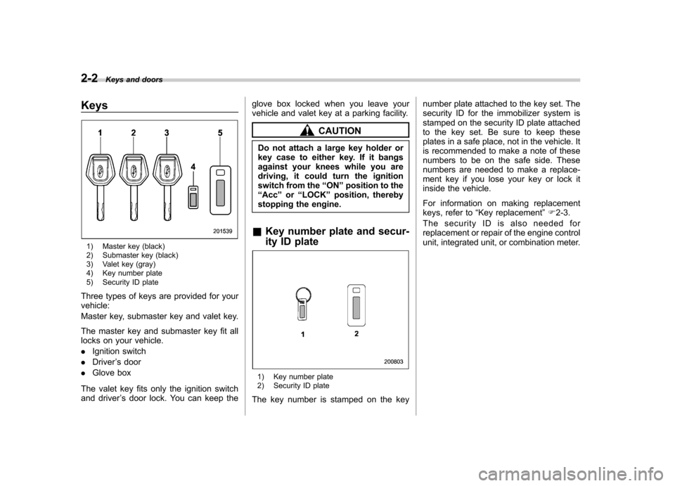 SUBARU FORESTER 2012 SH / 3.G Manual Online 2-2Keys and doors
Keys
1) Master key (black)
2) Submaster key (black)
3) Valet key (gray)
4) Key number plate
5) Security ID plate
Three types of keys are provided for your vehicle:
Master key, su SUBARU FORESTER 2012 SH / 3.G Manual Online 2-2Keys and doors
Keys
1) Master key (black)
2) Submaster key (black)
3) Valet key (gray)
4) Key number plate
5) Security ID plate
Three types of keys are provided for your vehicle:
Master key, su
