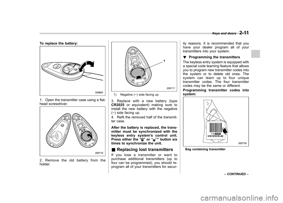 SUBARU FORESTER 2012 SH / 3.G Owners Manual To replace the battery:
1. Open the transmitter case using a flat- 
head screwdriver.
2. Remove the old battery from the 
holder.
1) Negative (�) side facing up
3. Replace with a new battery (type CR2