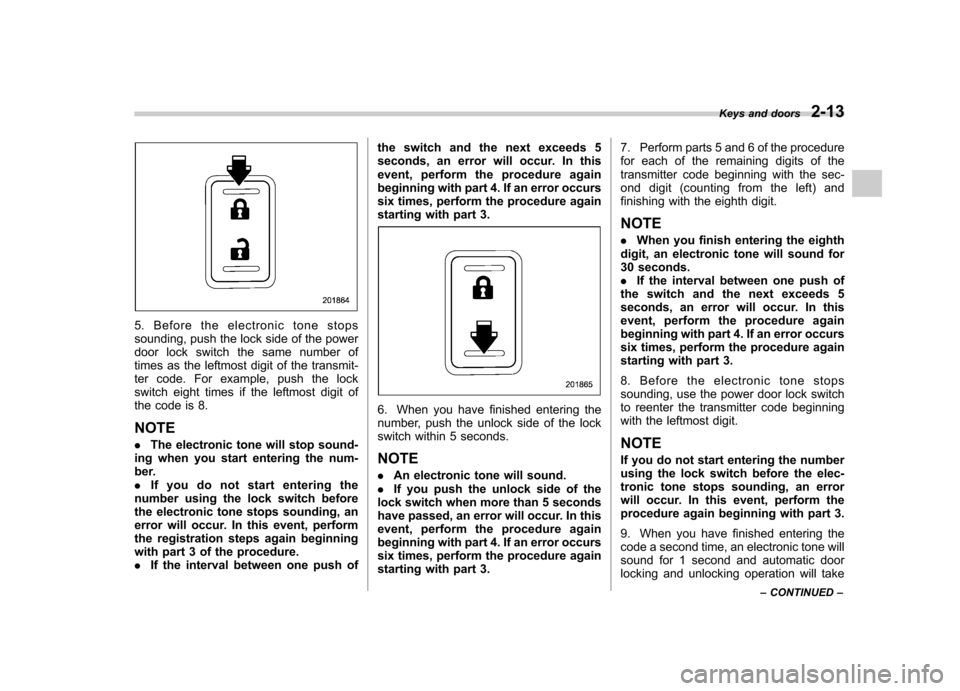 SUBARU FORESTER 2012 SH / 3.G Owners Manual 5. Before the electronic tone stops 
sounding, push the lock side of the power
door lock switch the same number of
times as the leftmost digit of the transmit-
ter code. For example, push the lock
swi