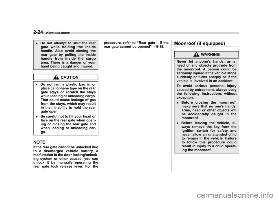 SUBARU FORESTER 2013 SH / 3.G User Guide 2-24Keys and doors
.Do not attempt to shut the rear
gate while holding the inside 
handle. Also avoid closing the
rear gate by pulling the inside
handle from inside the cargo
area. There is a danger o