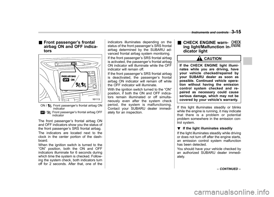 SUBARU FORESTER 2013 SH / 3.G Owners Manual &Front passenger ’s frontal
airbag ON and OFF indica- tors
ON /: Front passenger ’s frontal airbag ON
indicator
/: Front passenger ’s frontal airbag OFF
indicator
The front passenger ’s fronta