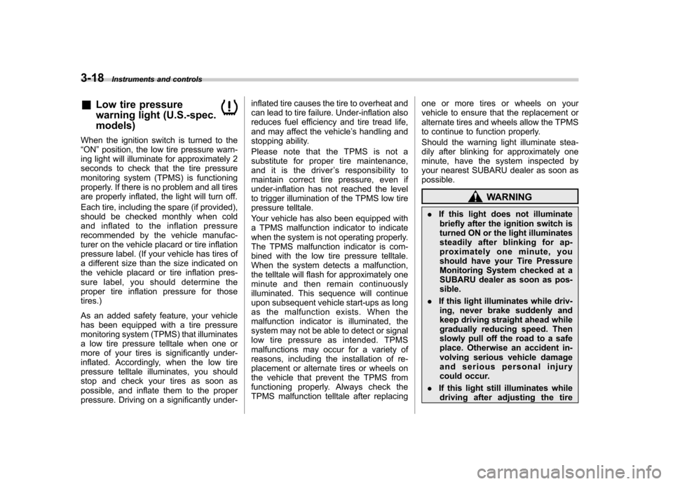 SUBARU FORESTER 2013 SH / 3.G Owners Manual 3-18Instruments and controls
&Low tire pressure 
warning light (U.S.-spec. models)
When the ignition switch is turned to the “ON ”position, the low tire pressure warn-
ing light will illuminate fo