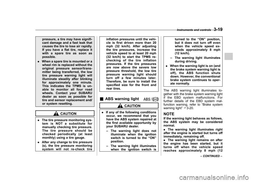 SUBARU FORESTER 2013 SH / 3.G Owners Manual pressure, a tire may have signifi- 
cant damage and a fast leak that
causes the tire to lose air rapidly.
If you have a flat tire, replace it
with a spare tire as soon aspossible.
. When a spare tire 