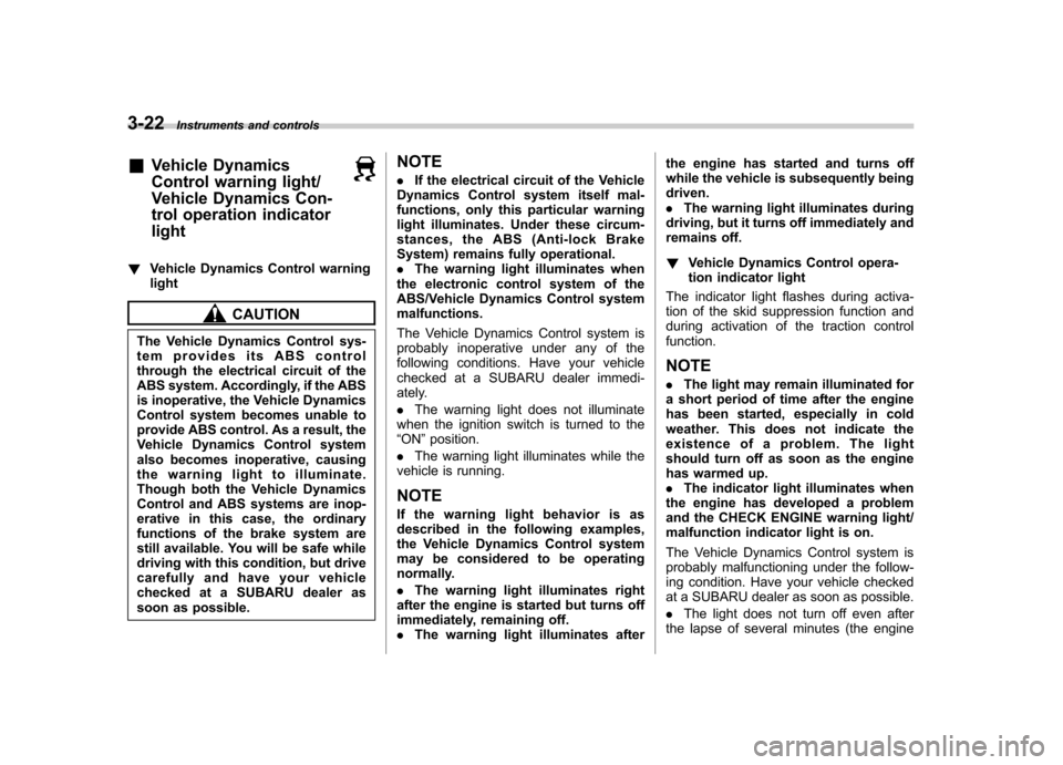 SUBARU FORESTER 2013 SH / 3.G User Guide 3-22Instruments and controls
&Vehicle Dynamics 
Control warning light/ 
Vehicle Dynamics Con- 
trol operation indicatorlight
!Vehicle Dynamics Control warning light
CAUTION
The Vehicle Dynamics Contro