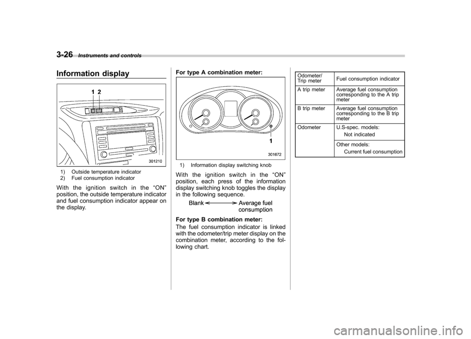 SUBARU FORESTER 2013 SH / 3.G Owners Manual 3-26Instruments and controls
Information display
1) Outside temperature indicator
2) Fuel consumption indicator
With the ignition switch in the “ON ”
position, the outside temperature indicator
SUBARU FORESTER 2013 SH / 3.G Owners Manual 3-26Instruments and controls
Information display
1) Outside temperature indicator
2) Fuel consumption indicator
With the ignition switch in the “ON ”
position, the outside temperature indicator