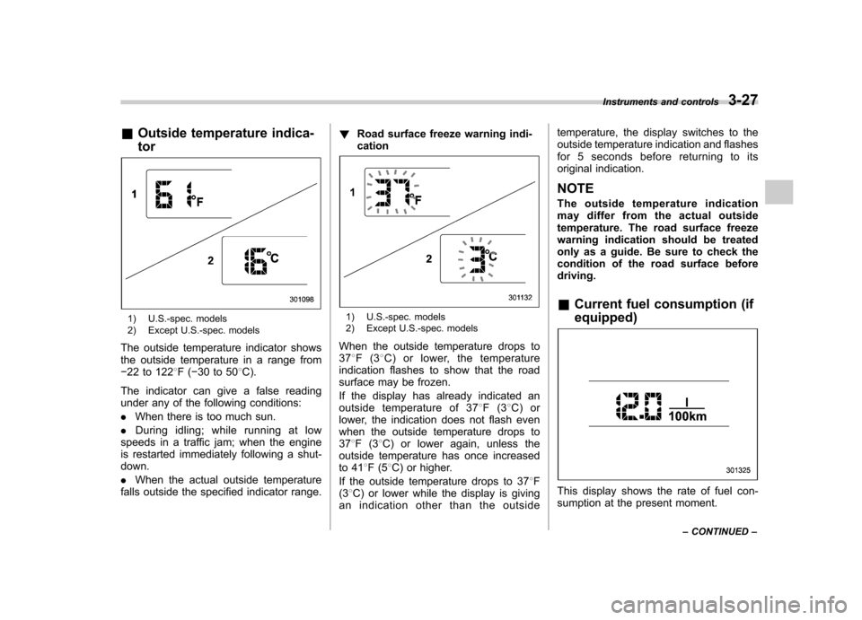 SUBARU FORESTER 2013 SH / 3.G Owners Manual &Outside temperature indica- tor
1) U.S.-spec. models 
2) Except U.S.-spec. models
The outside temperature indicator shows 
the outside temperature in a range from� 22 to 122 8F( �30 to 50 8C).
The in