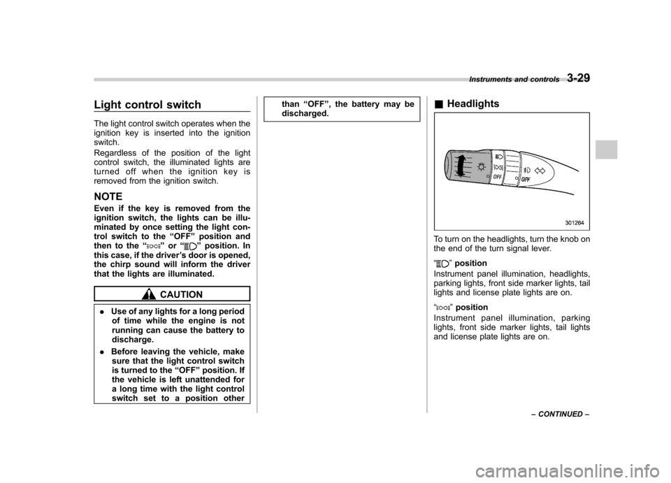 SUBARU FORESTER 2013 SH / 3.G User Guide Light control switch 
The light control switch operates when the 
ignition key is inserted into the ignitionswitch. 
Regardless of the position of the light 
control switch, the illuminated lights are