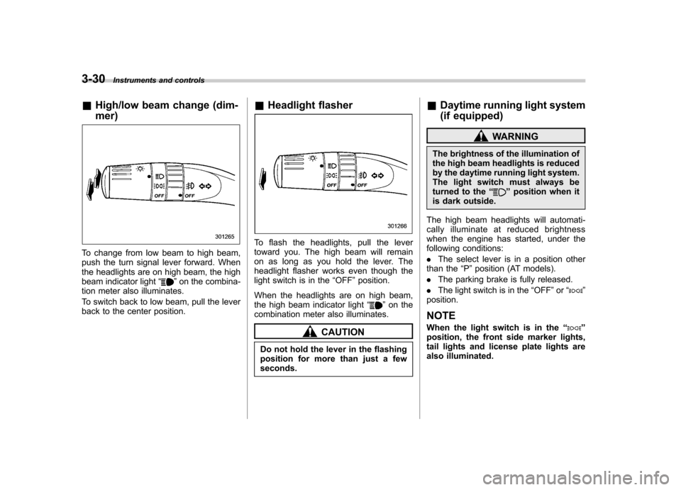 SUBARU FORESTER 2013 SH / 3.G Owners Guide 3-30Instruments and controls
&High/low beam change (dim- mer)
To change from low beam to high beam, 
push the turn signal lever forward. When
the headlights are on high beam, the high
beam indicator l