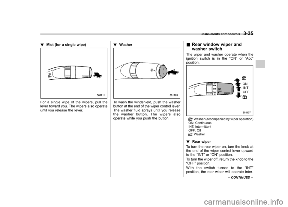 SUBARU FORESTER 2013 SH / 3.G Owners Manual !Mist (for a single wipe)
For a single wipe of the wipers, pull the
lever toward you. The wipers also operate
until you release the lever. !
WasherTo wash the windshield, push the washer
button at t SUBARU FORESTER 2013 SH / 3.G Owners Manual !Mist (for a single wipe)
For a single wipe of the wipers, pull the
lever toward you. The wipers also operate
until you release the lever. !
WasherTo wash the windshield, push the washer
button at t