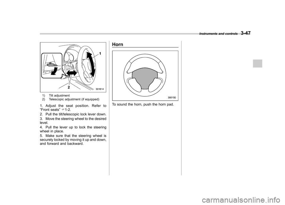 SUBARU FORESTER 2013 SH / 3.G Owners Manual 1) Tilt adjustment 
2) Telescopic adjustment (if equipped)
1. Adjust the seat position. Refer to “ Front seats ”F 1-2.
2. Pull the tilt/telescopic lock lever down. 
3. Move the steering wheel to t