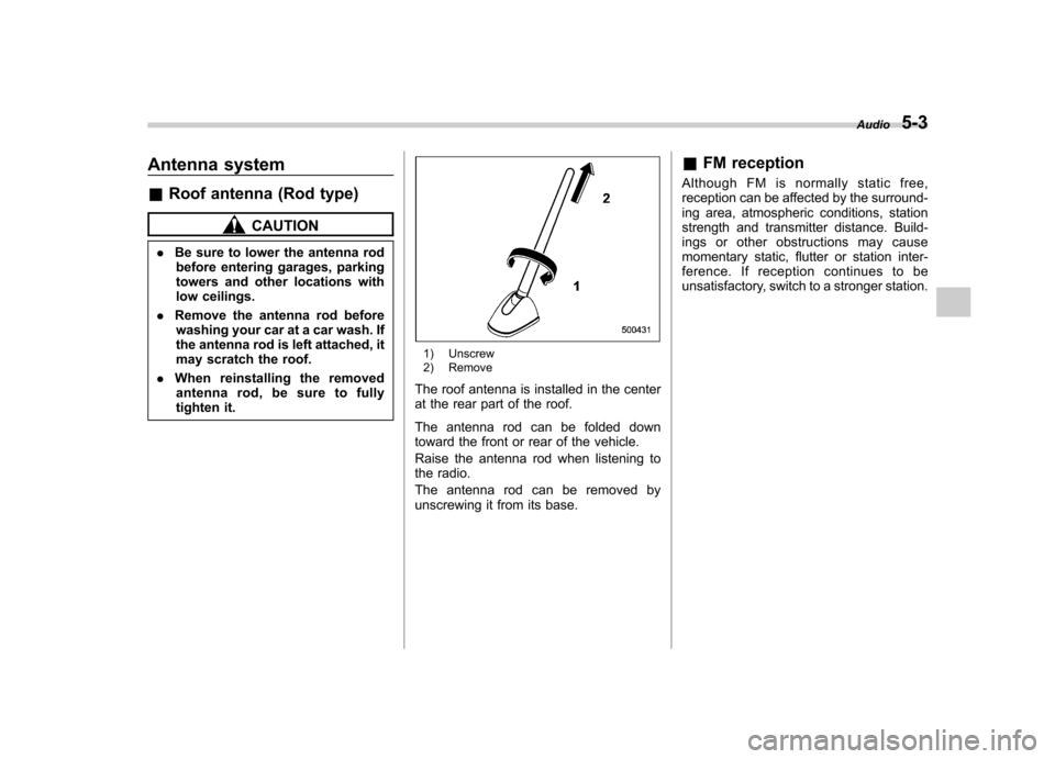 SUBARU FORESTER 2013 SH / 3.G Owners Manual Antenna system &Roof antenna (Rod type)
CAUTION
. Be sure to lower the antenna rod
before entering garages, parking 
towers and other locations with 
low ceilings.
. Remove the antenna rod before
wash