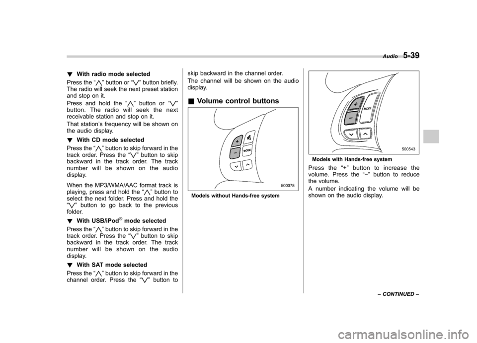SUBARU FORESTER 2013 SH / 3.G Owners Manual !With radio mode selected
Press the “
”button or “”button briefly.
The radio will seek the next preset station 
and stop on it. 
Press and hold the “
”button or “”
button. The radio wi