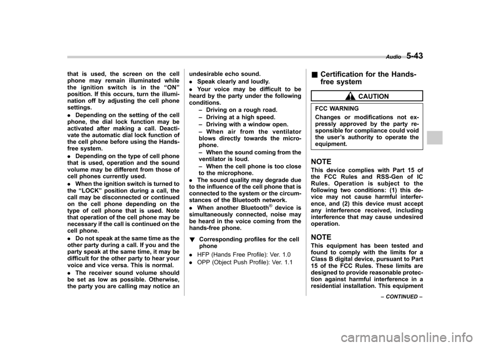 SUBARU FORESTER 2013 SH / 3.G User Guide that is used, the screen on the cell 
phone may remain illuminated while
the ignition switch is in the“ON ”
position. If this occurs, turn the illumi-
nation off by adjusting the cell phonesetting