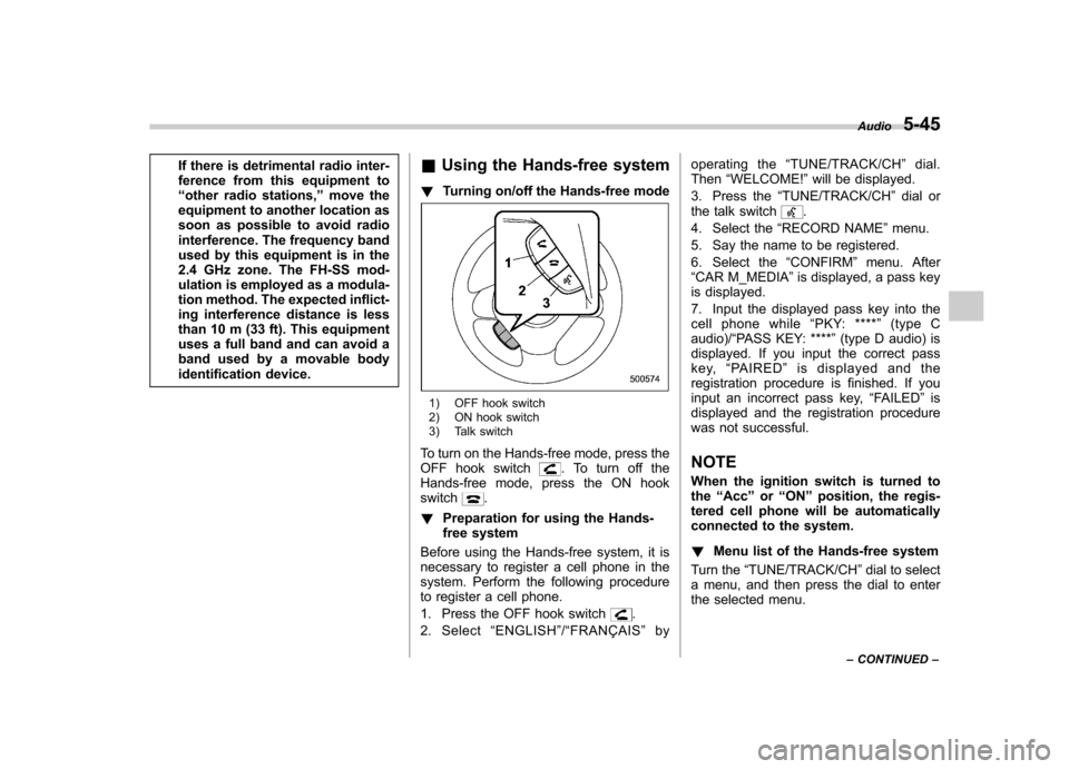 SUBARU FORESTER 2013 SH / 3.G Owners Manual If there is detrimental radio inter- 
ference from this equipment to“other radio stations, ”move the
equipment to another location as
soon as possible to avoid radio
interference. The frequency ba