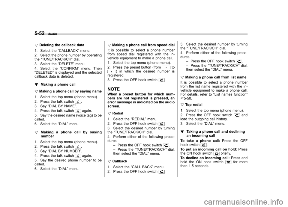 SUBARU FORESTER 2013 SH / 3.G Owners Manual 5-52Audio
! Deleting the callback data
1. Select the “CALLBACK ”menu.
2. Select the phone number by operating the “TUNE/TRACK/CH ”dial.
3. Select the “DELETE ”menu.
4. Select the “CONFIR
