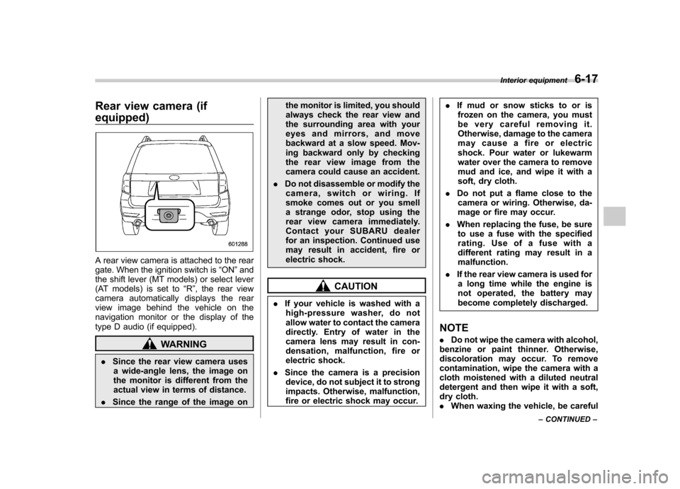 SUBARU FORESTER 2013 SH / 3.G User Guide Rear view camera (if equipped)
A rear view camera is attached to the rear 
gate. When the ignition switch is“ON ”and
the shift lever (MT models) or select lever
(AT models) is set to “R ”, the