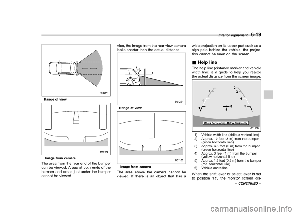 SUBARU FORESTER 2013 SH / 3.G Owners Manual Range of view
Image from camera
The area from the rear end of the bumper 
can be viewed. Areas at both ends of the
bumper and areas just under the bumper
cannot be viewed. Also, the image from the rea