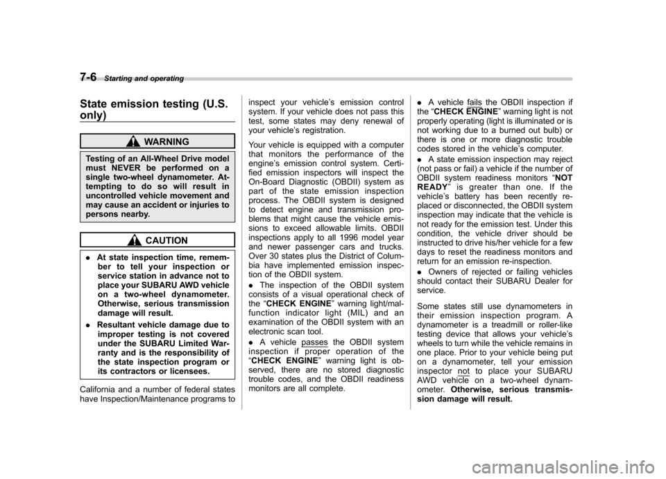 SUBARU FORESTER 2013 SH / 3.G Owners Guide 7-6Starting and operating
State emission testing (U.S. only)
WARNING
Testing of an All-Wheel Drive model 
must NEVER be performed on a
single two-wheel dynamometer. At-
tempting to do so will result i