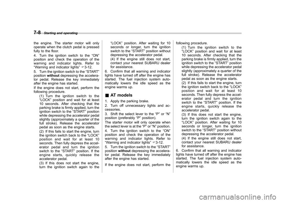 SUBARU FORESTER 2013 SH / 3.G Service Manual 7-8Starting and operating
the engine. The starter motor will only 
operate when the clutch pedal is pressed
fully to the floor. 
4. Turn the ignition switch to the “ON ”
position and check the ope