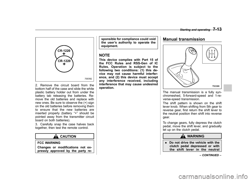 SUBARU FORESTER 2013 SH / 3.G Owners Guide 2. Remove the circuit board from the 
bottom half of the case and slide the white
plastic battery holder out from under the
battery tab releasing the batteries. Re-
move the old batteries and replace 