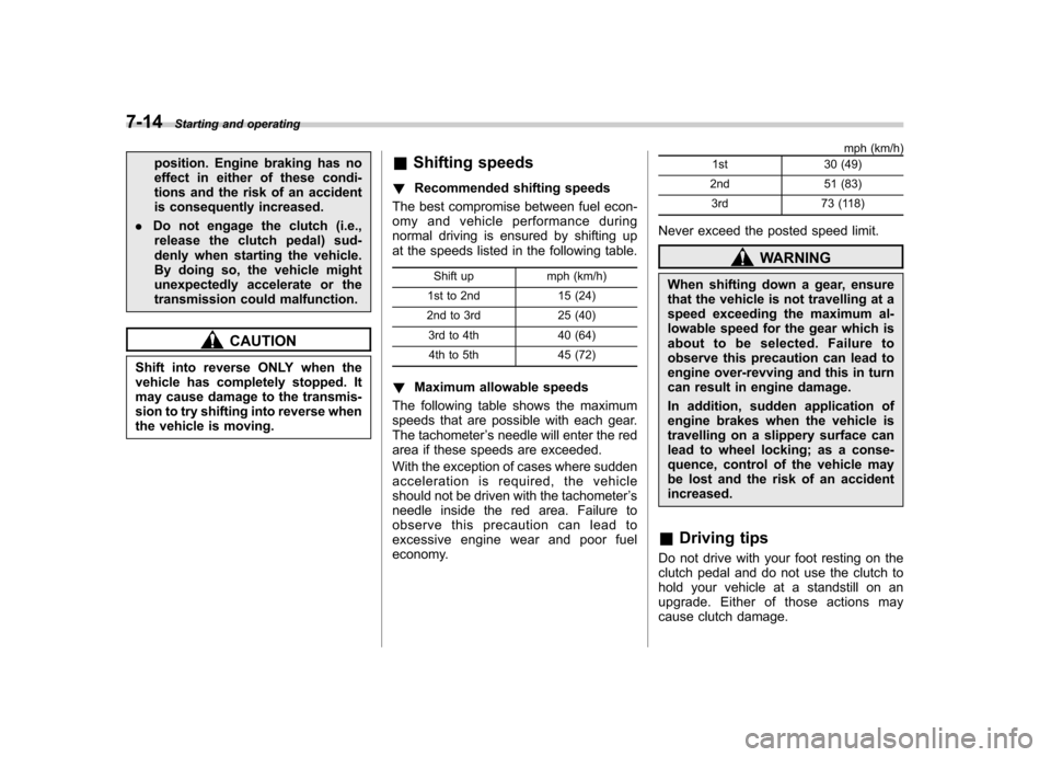 SUBARU FORESTER 2013 SH / 3.G Owners Manual 7-14Starting and operating
position. Engine braking has no 
effect in either of these condi-
tions and the risk of an accident
is consequently increased.
. Do not engage the clutch (i.e.,
release the 