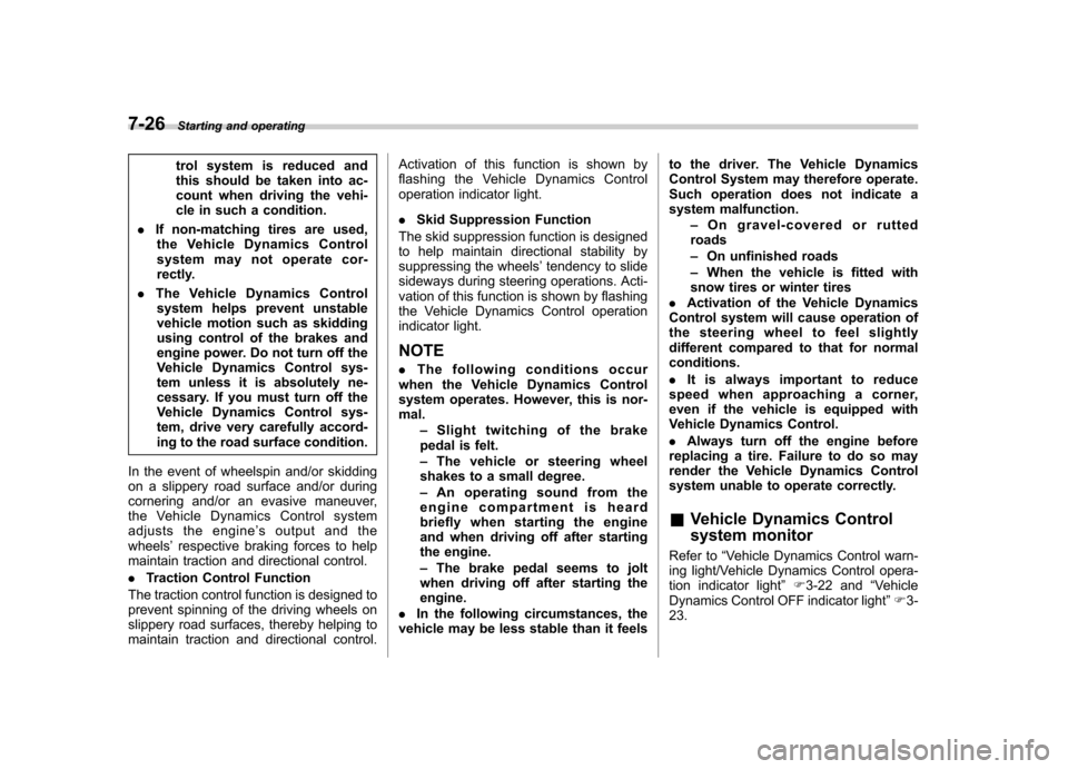 SUBARU FORESTER 2013 SH / 3.G User Guide 7-26Starting and operating
trol system is reduced and 
this should be taken into ac-
count when driving the vehi-
cle in such a condition.
. If non-matching tires are used,
the Vehicle Dynamics Contro