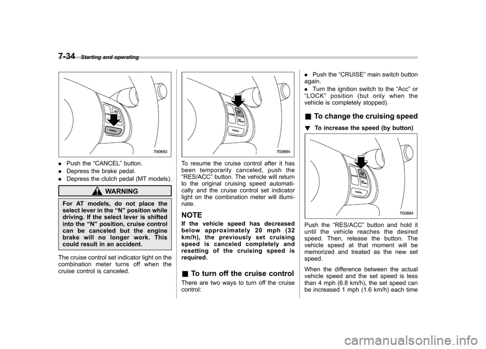 SUBARU FORESTER 2013 SH / 3.G Owners Manual 7-34Starting and operating
.Push the “CANCEL ”button.
. Depress the brake pedal.
. Depress the clutch pedal (MT models).
WARNING
For AT models, do not place the 
select lever in the “N ” posit