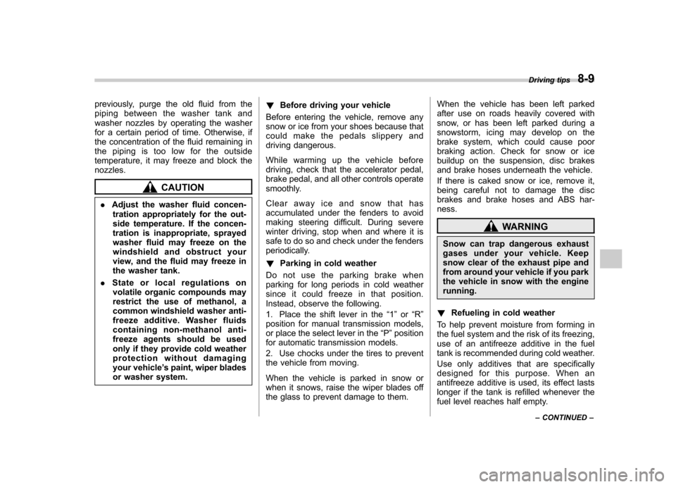 SUBARU FORESTER 2013 SH / 3.G User Guide previously, purge the old fluid from the 
piping between the washer tank and
washer nozzles by operating the washer
for a certain period of time. Otherwise, if
the concentration of the fluid remaining