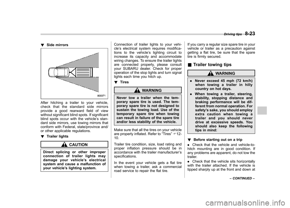 SUBARU FORESTER 2013 SH / 3.G Owners Manual !Side mirrors
After hitching a trailer to your vehicle, 
check that the standard side mirrors
provide a good rearward field of view
without significant blind spots. If significant
blind spots occur wi