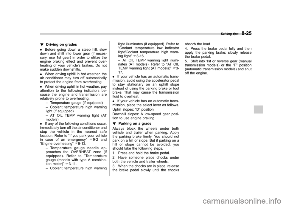 SUBARU FORESTER 2013 SH / 3.G User Guide !Driving on grades
. Before going down a steep hill, slow
down and shift into lower gear (if neces- 
sary, use 1st gear) in order to utilize the
engine braking effect and prevent over-
heating of your