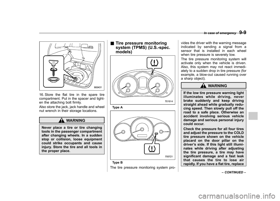 SUBARU FORESTER 2013 SH / 3.G User Guide 16. Store the flat tire in the spare tire 
compartment. Put in the spacer and tight-
en the attaching bolt firmly. 
Also store the jack, jack handle and wheel 
nut wrench in their storage locations.
W