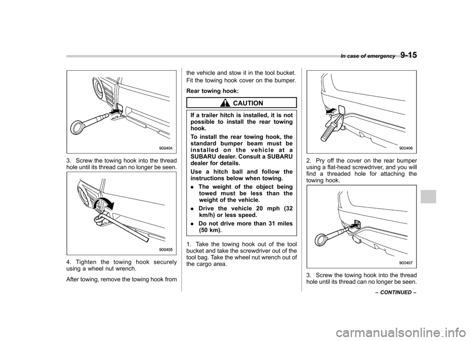 SUBARU FORESTER 2013 SH / 3.G Owners Manual 3. Screw the towing hook into the thread 
hole until its thread can no longer be seen.
4. Tighten the towing hook securely 
using a wheel nut wrench. 
After towing, remove the towing hook fromthe vehi