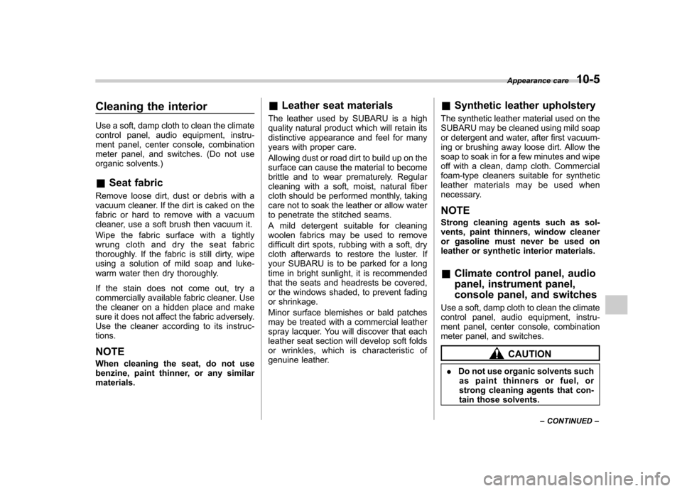 SUBARU FORESTER 2013 SH / 3.G Owners Manual Cleaning the interior 
Use a soft, damp cloth to clean the climate 
control panel, audio equipment, instru-
ment panel, center console, combination
meter panel, and switches. (Do not use
organic solve