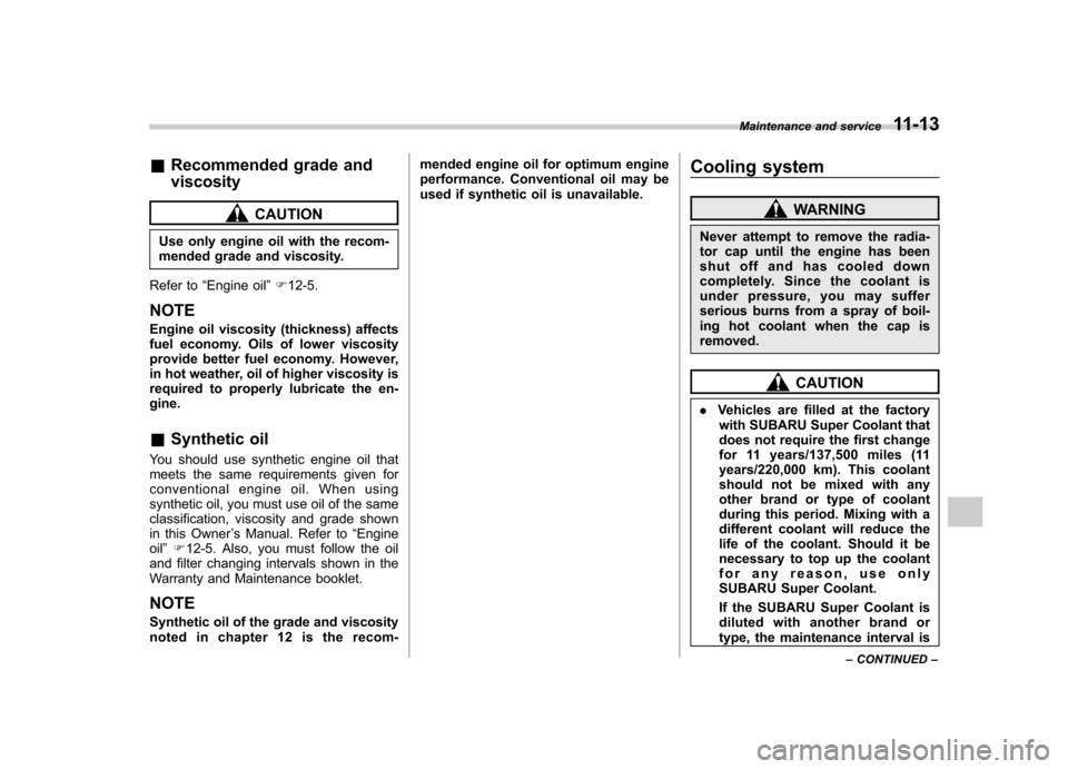 SUBARU FORESTER 2013 SH / 3.G Owners Manual &Recommended grade and viscosity
CAUTION
Use only engine oil with the recom- 
mended grade and viscosity.
Refer to “Engine oil ”F 12-5.
NOTE 
Engine oil viscosity (thickness) affects 
fuel economy