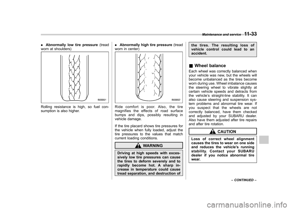 SUBARU FORESTER 2013 SH / 3.G Owners Manual .Abnormally low tire pressure (tread
worn at shoulders)
Rolling resistance is high, so fuel con- 
sumption is also higher. .
Abnormally high tire pressure (tread
worn in center)Ride comfort is poor. A