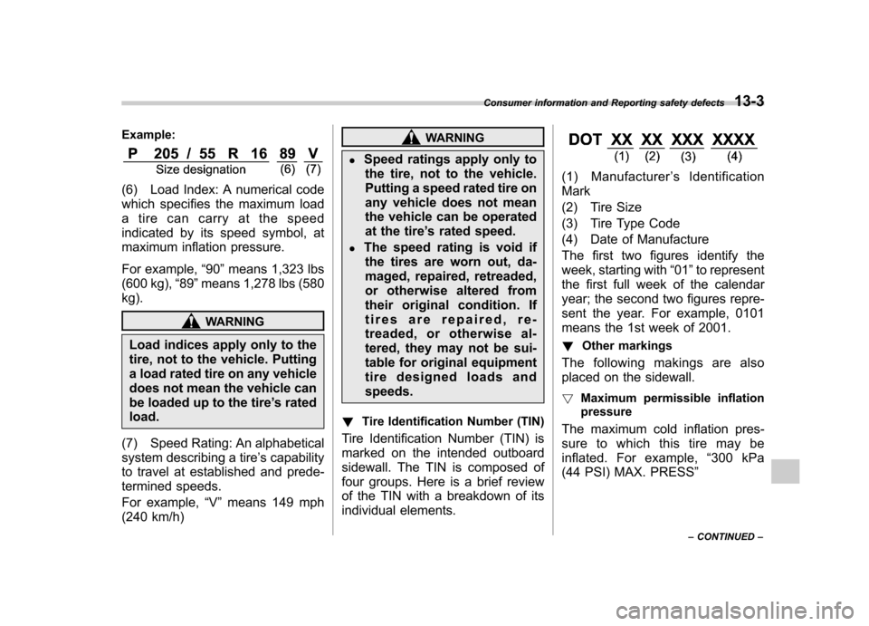 SUBARU FORESTER 2013 SH / 3.G Owners Guide Example:
(6) Load Index: A numerical code 
which specifies the maximum load 
a tire can carry at the speed 
indicated by its speed symbol, at
maximum inflation pressure. 
For example,“90 ”means 1,
