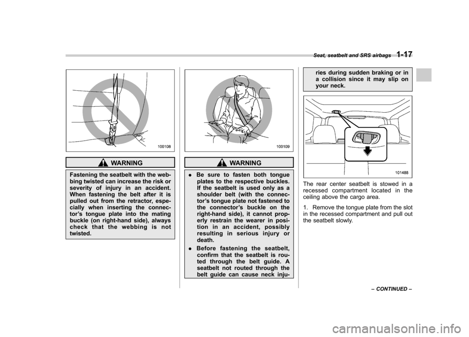 SUBARU FORESTER 2013 SH / 3.G Owners Manual WARNING
Fastening the seatbelt with the web- 
bing twisted can increase the risk or
severity of injury in an accident.
When fastening the belt after it is
pulled out from the retractor, espe-
cially w