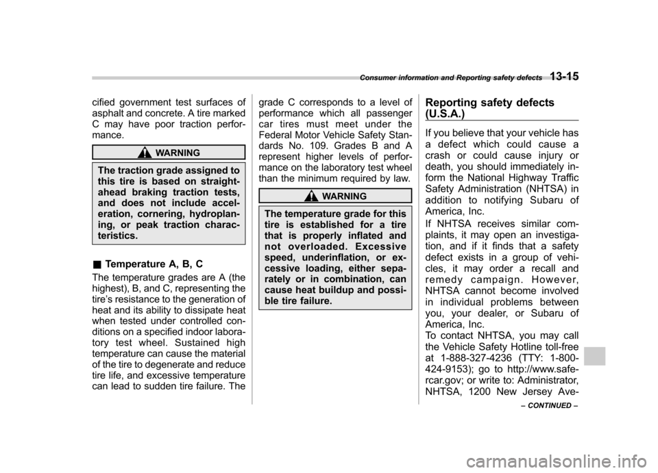 SUBARU FORESTER 2013 SH / 3.G Owners Manual cified government test surfaces of 
asphalt and concrete. A tire marked 
C may have poor traction perfor- mance.
WARNING
The traction grade assigned to 
this tire is based on straight-
ahead braking t