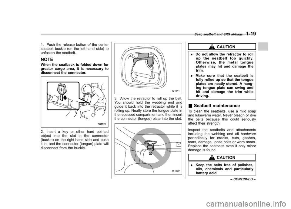 SUBARU FORESTER 2013 SH / 3.G Owners Manual 1. Push the release button of the center 
seatbelt buckle (on the left-hand side) to
unfasten the seatbelt. NOTE 
When the seatback is folded down for 
greater cargo area, it is necessary to 
disconne