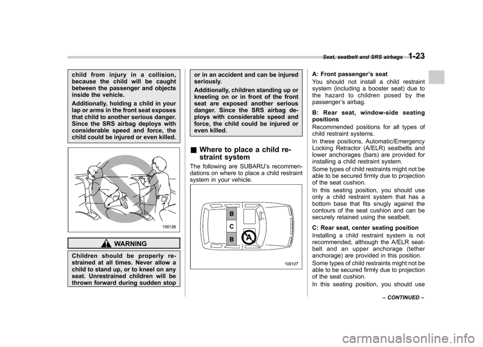 SUBARU FORESTER 2013 SH / 3.G Owners Manual child from injury in a collision, 
because the child will be caught
between the passenger and objects
inside the vehicle. 
Additionally, holding a child in your 
lap or arms in the front seat exposes
