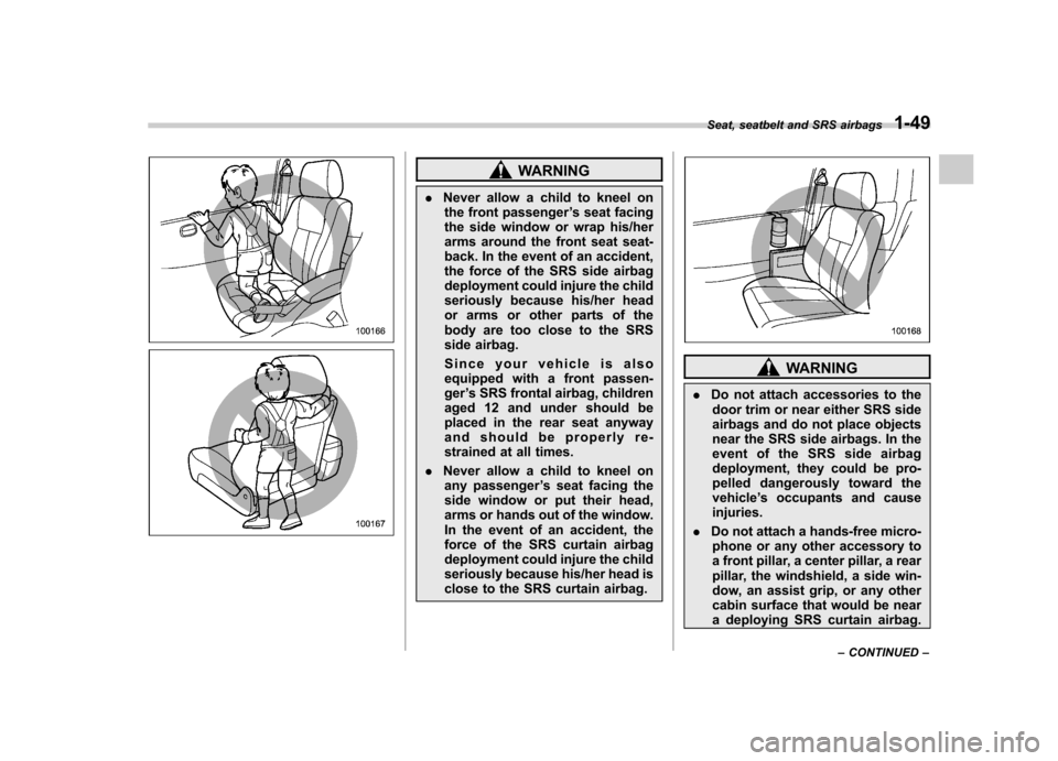 SUBARU FORESTER 2013 SH / 3.G Owners Manual WARNING
. Never allow a child to kneel on
the front passenger ’s seat facing
the side window or wrap his/her 
arms around the front seat seat-
back. In the event of an accident,
the force of the SRS